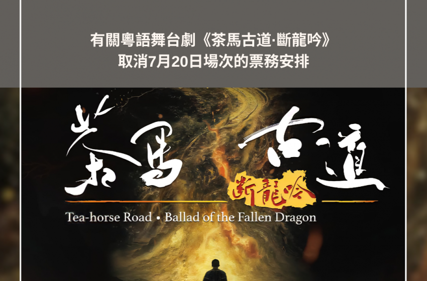  有關粵語舞台劇《茶馬古道·斷龍吟》取消7月20日場次的票務安排