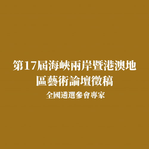 第17屆海峽兩岸暨港澳地區藝術論壇徵稿 全國遴選參會專家
