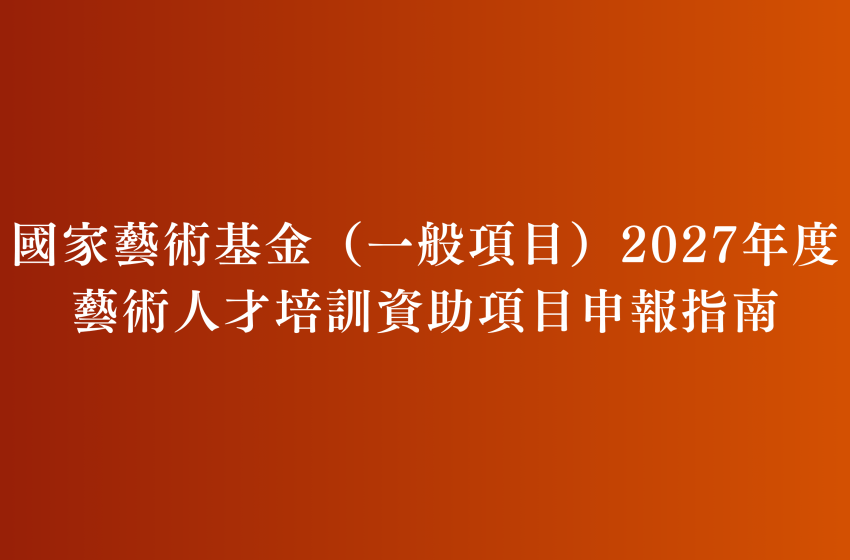  國家藝術基金（一般項目）2027年度藝術人才培訓資助項目申報指南