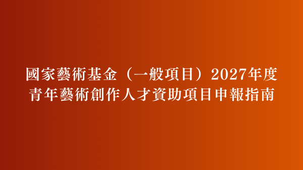 國家藝術基金（一般項目）2027年度青年藝術創作人才資助項目申報指南
