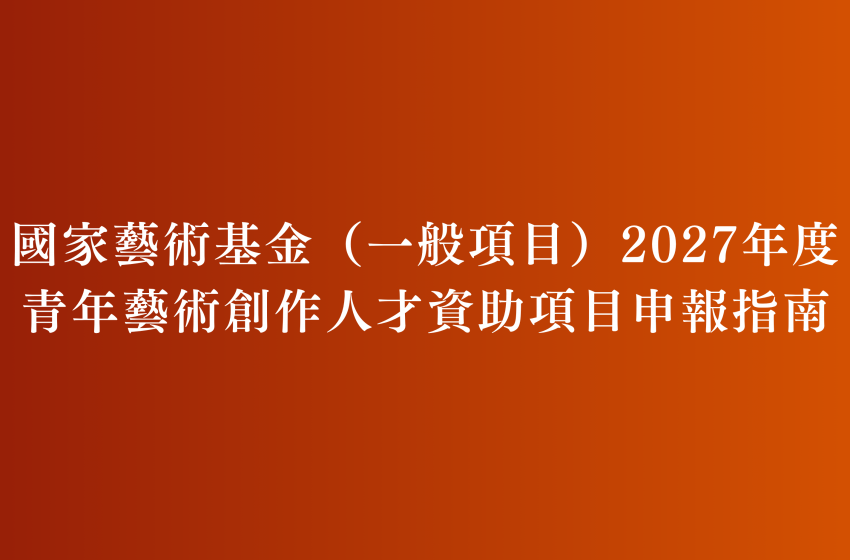  國家藝術基金（一般項目）2027年度青年藝術創作人才資助項目申報指南