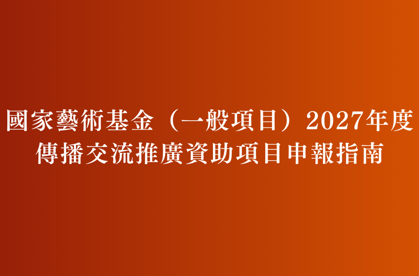  國家藝術基金（一般項目）2027年度傳播交流推廣資助項目申報指南